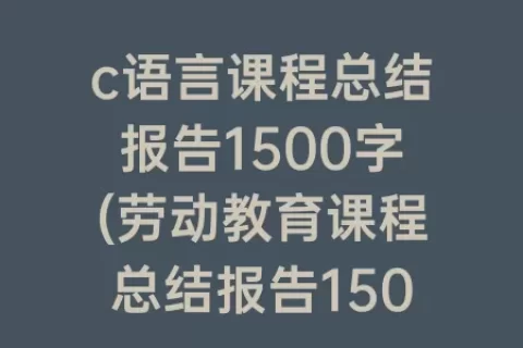 c语言课程总结报告1500字(劳动教育课程总结报告1500字)