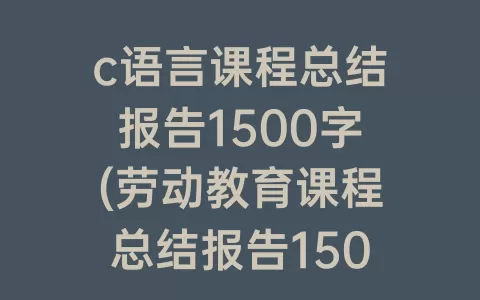 c语言课程总结报告1500字(劳动教育课程总结报告1500字)