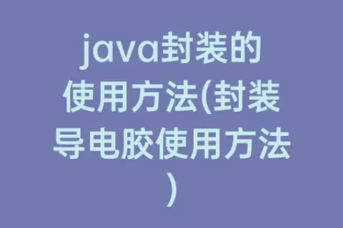 java封装的使用方法(封装导电胶使用方法)