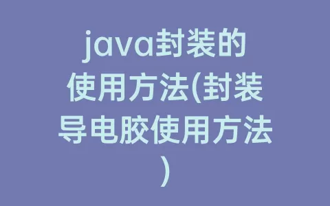 java封装的使用方法(封装导电胶使用方法)
