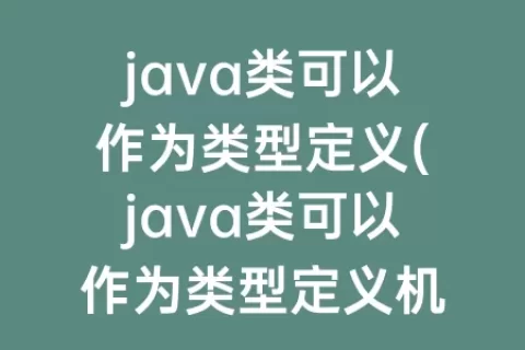 java类可以作为类型定义(java类可以作为类型定义机制)