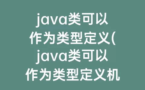 java类可以作为类型定义(java类可以作为类型定义机制)