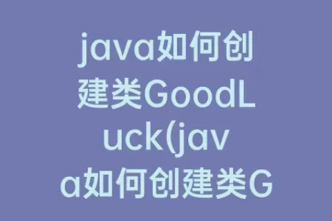 java如何创建类GoodLuck(java如何创建类GoodLuck)