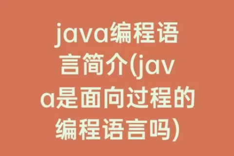 java编程语言简介(java是面向过程的编程语言吗)