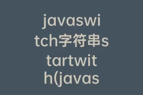 javaswitch字符串startwith(javaswitch字符串版本)
