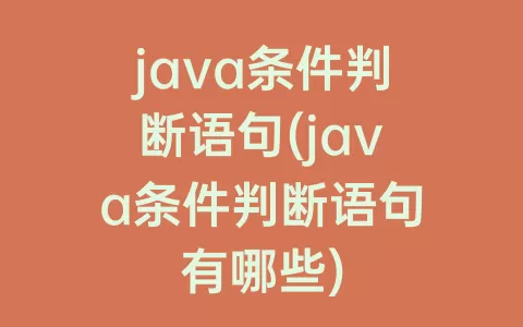 java条件判断语句(java条件判断语句有哪些)