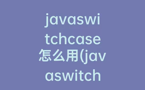 javaswitchcase怎么用(javaswitchcase用法)