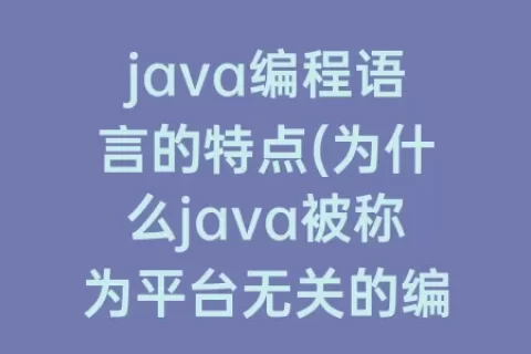 java编程语言的特点(为什么java被称为平台无关的编程语言)