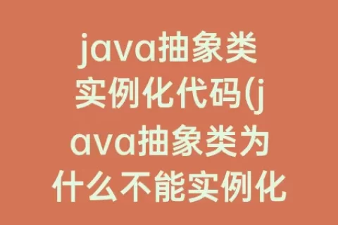 java抽象类实例化代码(java抽象类为什么不能实例化)