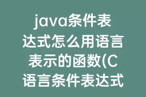 java条件表达式怎么用语言表示的函数(C语言条件表达式怎么用)
