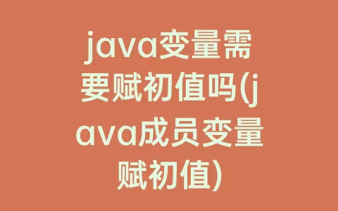 java变量需要赋初值吗(java成员变量赋初值)