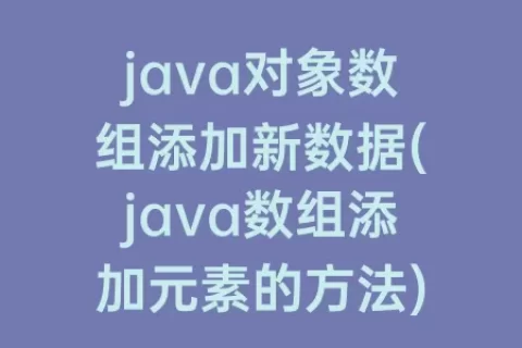 java对象数组添加新数据(java数组添加元素的方法)