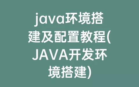 java环境搭建及配置教程(JAVA开发环境搭建)