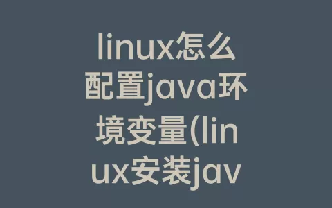 linux怎么配置java环境变量(linux安装java环境变量)