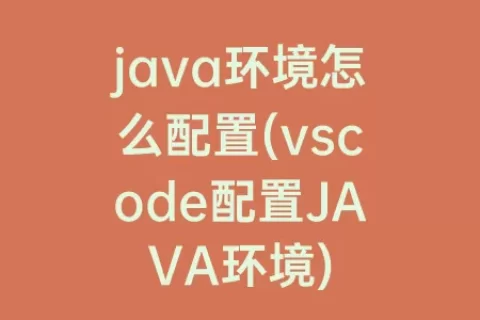 java环境怎么配置(vscode配置JAVA环境)
