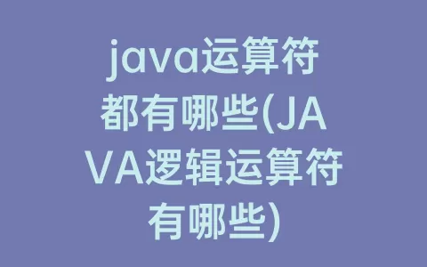 java运算符都有哪些(JAVA逻辑运算符有哪些)