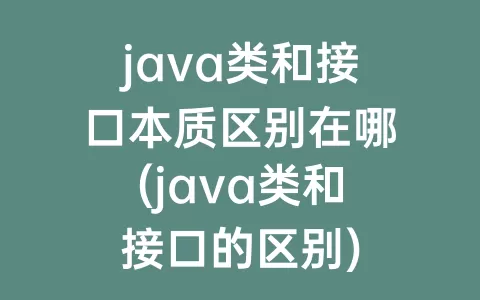 java类和接口本质区别在哪(java类和接口的区别)