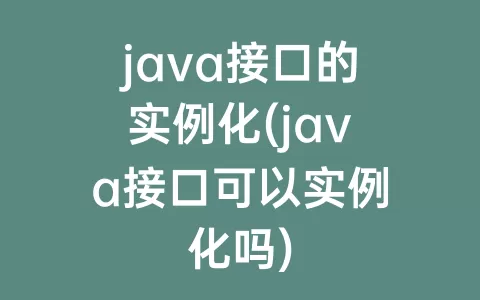 java接口的实例化(java接口可以实例化吗)