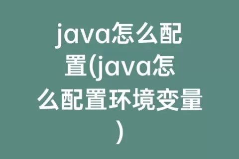 java怎么配置(java怎么配置环境变量)