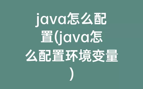 java怎么配置(java怎么配置环境变量)