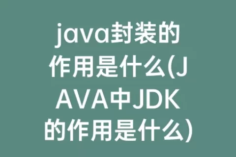 java封装的作用是什么(JAVA中JDK的作用是什么)