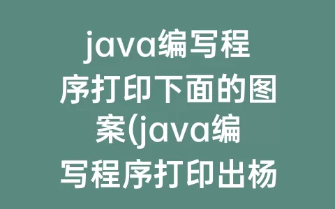 java编写程序打印下面的图案(java编写程序打印出杨辉三角形)