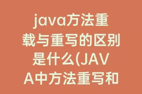 java方法重载与重写的区别是什么(JAVA中方法重写和重载的区别)