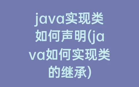 java实现类如何声明(java如何实现类的继承)