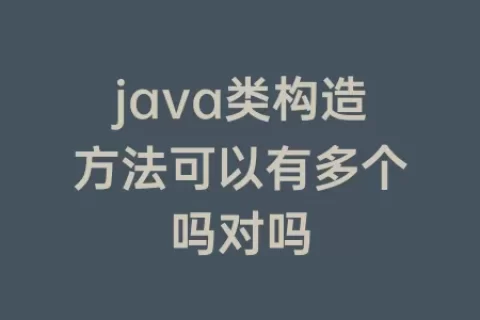 java类构造方法可以有多个吗对吗