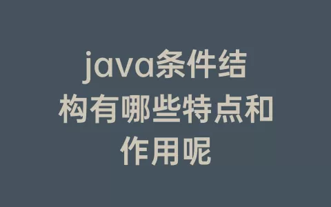 java条件结构有哪些特点和作用呢