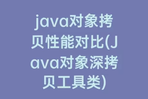 java对象拷贝性能对比(Java对象深拷贝工具类)