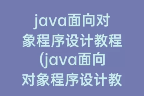 java面向对象程序设计教程(java面向对象程序设计教程课后答案第六章)