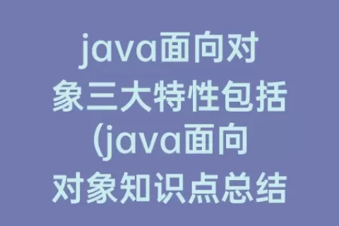 java面向对象三大特性包括(java面向对象知识点总结)