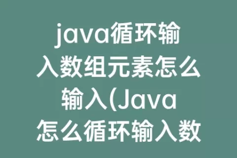 java循环输入数组元素怎么输入(Java怎么循环输入数组)