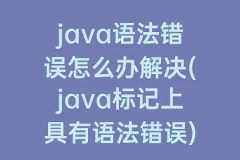 java语法错误怎么办解决(java标记上具有语法错误)