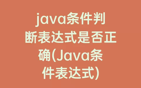 java条件判断表达式是否正确(Java条件表达式)