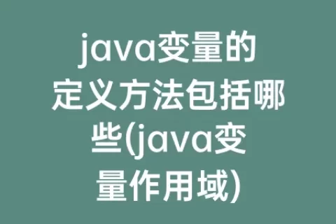 java变量的定义方法包括哪些(java变量作用域)