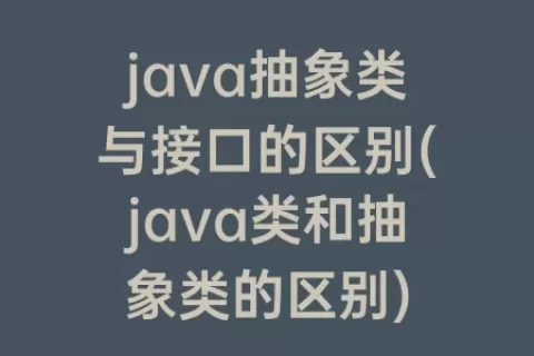 java抽象类与接口的区别(java类和抽象类的区别)