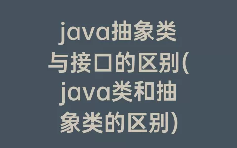 java抽象类与接口的区别(java类和抽象类的区别)