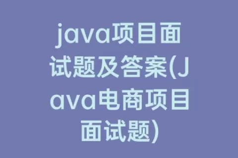 java项目面试题及答案(Java电商项目面试题)