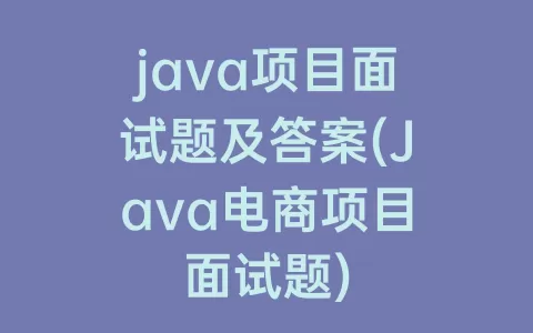 java项目面试题及答案(Java电商项目面试题)