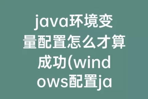 java环境变量配置怎么才算成功(windows配置java环境变量)