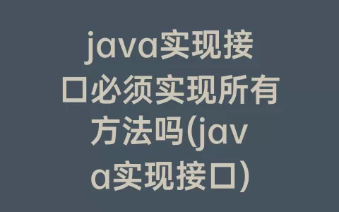 java实现接口必须实现所有方法吗(java实现接口)