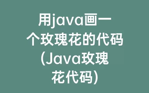 用java画一个玫瑰花的代码(Java玫瑰花代码)