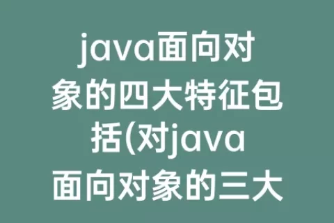 java面向对象的四大特征包括(对java面向对象的三大特征的理解)
