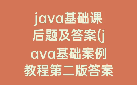 java基础课后题及答案(java基础案例教程第二版答案)