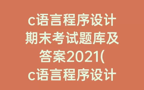 c语言程序设计期末考试题库及答案2021(c语言程序设计专升本考试题库)