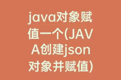 java对象赋值一个(JAVA创建json对象并赋值)
