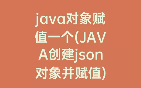 java对象赋值一个(JAVA创建json对象并赋值)