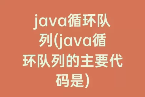 java循环队列(java循环队列的主要代码是)